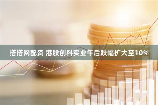 搭搭网配资 港股创科实业午后跌幅扩大至10%