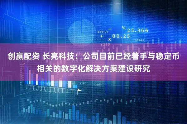 创赢配资 长亮科技：公司目前已经着手与稳定币相关的数字化解决方案建设研究