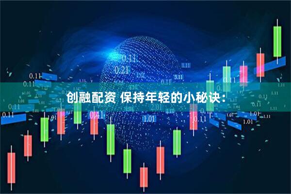 创融配资 保持年轻的小秘诀：