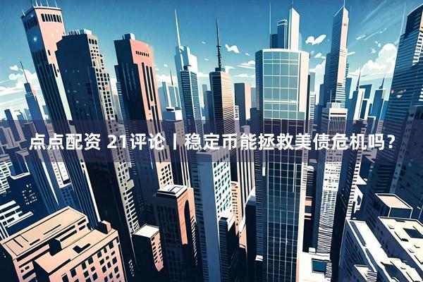 点点配资 21评论丨稳定币能拯救美债危机吗？