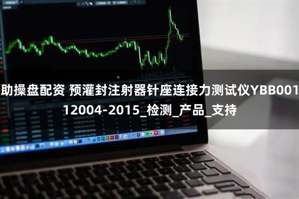 助操盘配资 预灌封注射器针座连接力测试仪YBB00112004-2015_检测_产品_支持