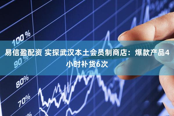 易信盈配资 实探武汉本土会员制商店：爆款产品4小时补货6次