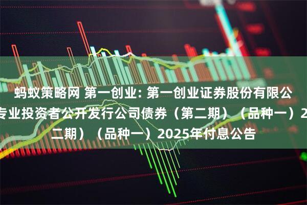 蚂蚁策略网 第一创业: 第一创业证券股份有限公司2024年面向专业投资者公开发行公司债券（第二期）（品种一）2025年付息公告