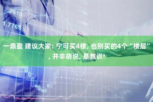 一鼎盈 建议大家: 宁可买4楼, 也别买的4个“楼层”, 并非胡说, 是教训!