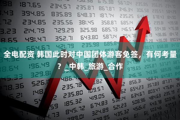 全电配资 韩国此时对中国团体游客免签，有何考量？_中韩_旅游_合作