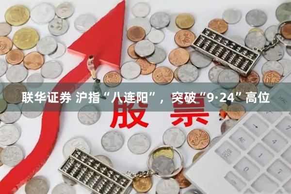 联华证券 沪指“八连阳”，突破“9·24”高位