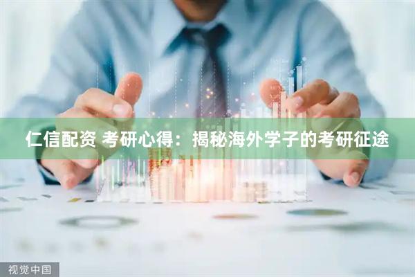 仁信配资 考研心得：揭秘海外学子的考研征途