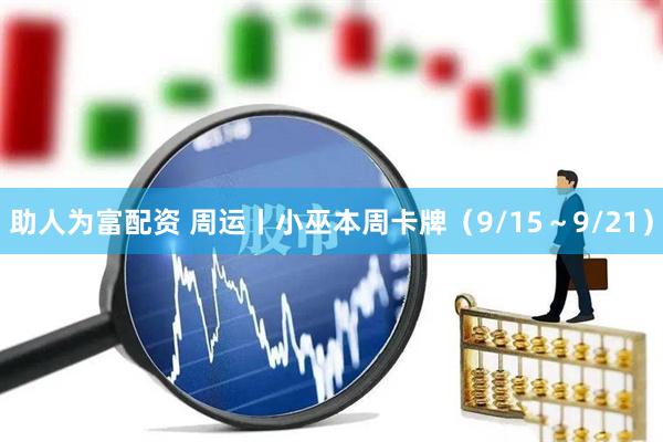 助人为富配资 周运丨小巫本周卡牌（9/15～9/21）