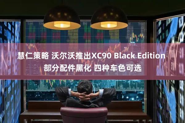 慧仁策略 沃尔沃推出XC90 Black Edition 部分配件黑化 四种车色可选