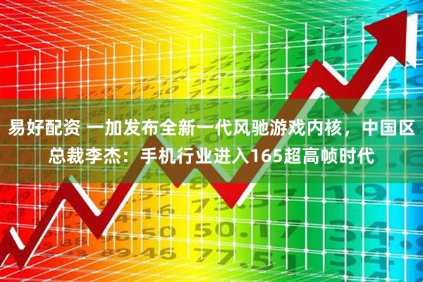 易好配资 一加发布全新一代风驰游戏内核，中国区总裁李杰：手机行业进入165超高帧时代