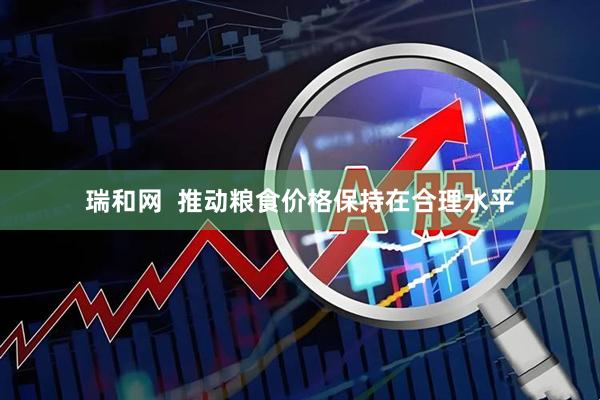 瑞和网  推动粮食价格保持在合理水平