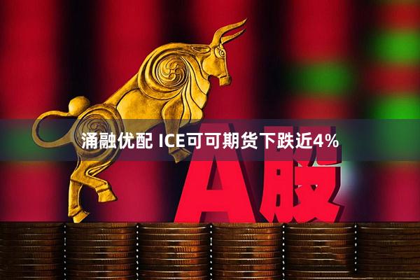 涌融优配 ICE可可期货下跌近4%