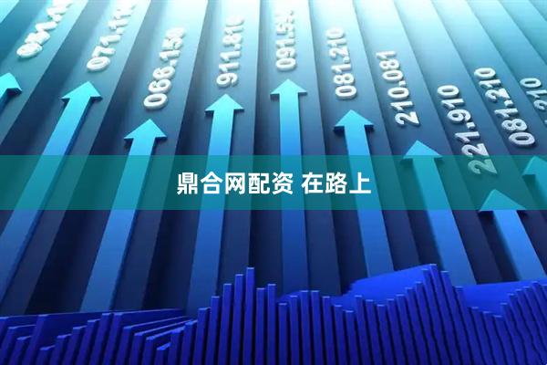 鼎合网配资 在路上