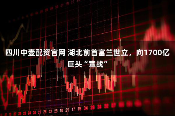 四川中壹配资官网 湖北前首富兰世立，向1700亿巨头“宣战”