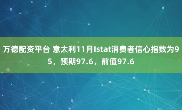 万德配资平台 意大利11月Istat消费者信心指数为95，预期97.6，前值97.6